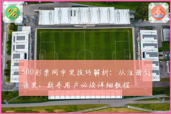 500彩票网中奖技巧解析:从注册到领奖,新手用户必读详细教程