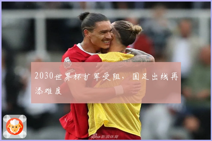 2030世界杯扩军受阻，国足出线再添难度