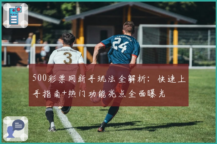 500彩票网新手玩法全解析：快速上手指南+热门功能亮点全面曝光