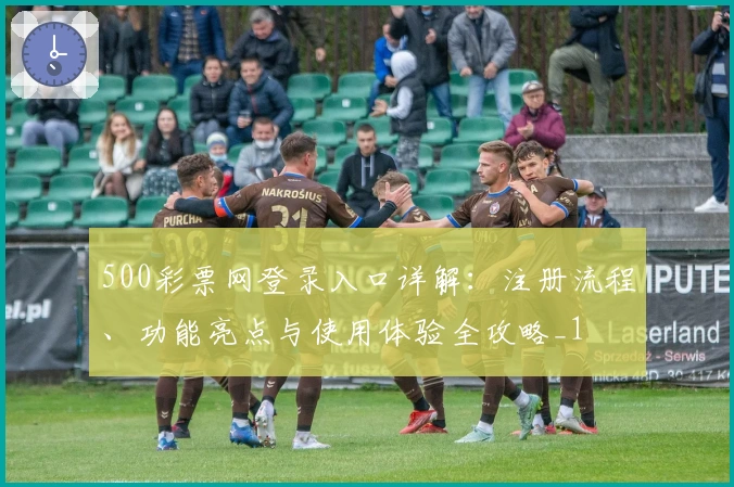 500彩票网登录入口详解：注册流程、功能亮点与使用体验全攻略_1