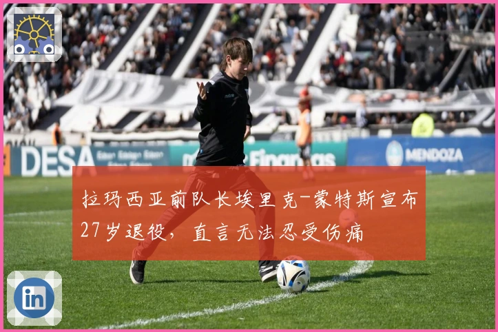 拉玛西亚前队长埃里克-蒙特斯宣布27岁退役，直言无法忍受伤痛