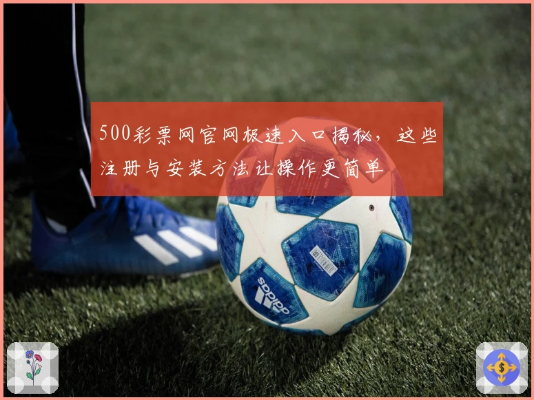500彩票网官网极速入口揭秘，这些注册与安装方法让操作更简单