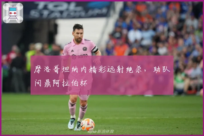 摩洛哥坦纳内精彩远射绝杀，助队问鼎阿拉伯杯