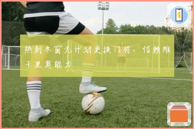 热刺冬窗无计划更换门将，信赖维卡里奥能力