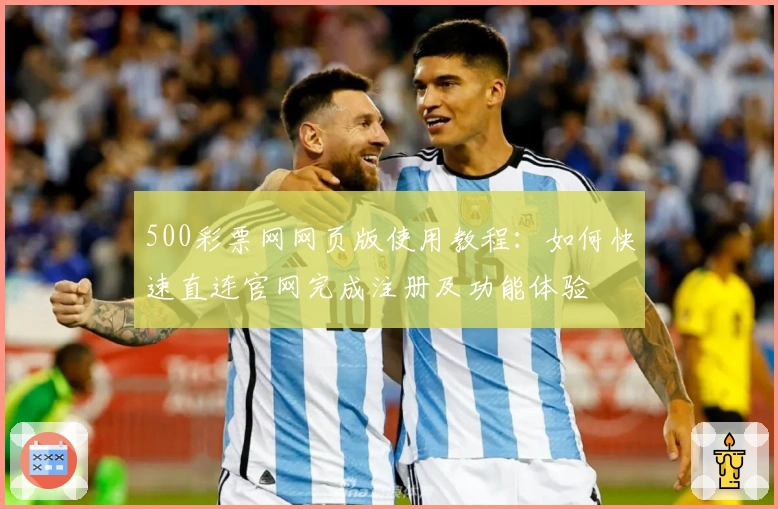 500彩票网网页版使用教程:如何快速直连官网完成注册及功能体验