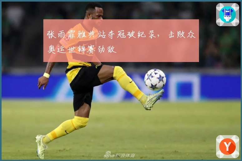 张雨霏雅典站夺冠破纪录，击败众奥运世锦赛劲敌