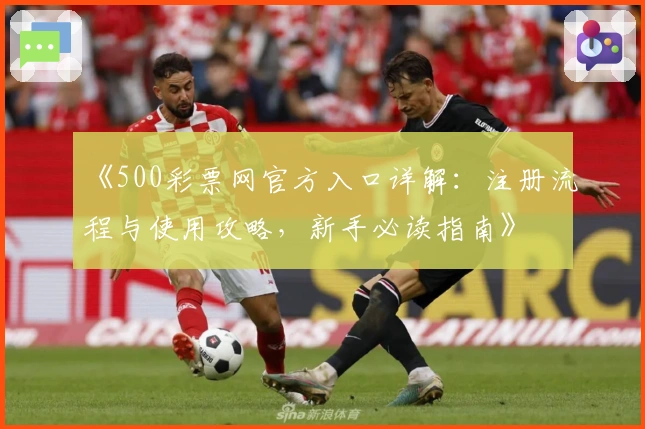 《500彩票网官方入口详解：注册流程与使用攻略，新手必读指南》