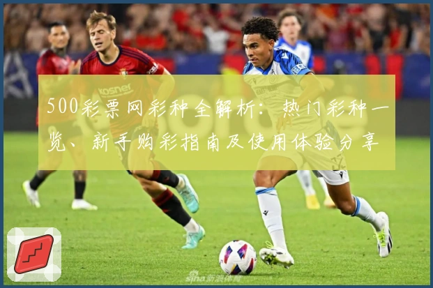 500彩票网彩种全解析：热门彩种一览、新手购彩指南及使用体验分享