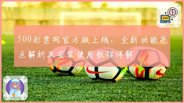 500彩票网官方版上线，全新功能亮点解析及安装使用教程详解