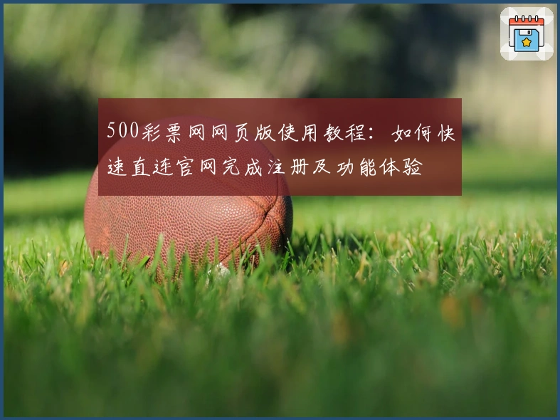500彩票网网页版使用教程：如何快速直连官网完成注册及功能体验
