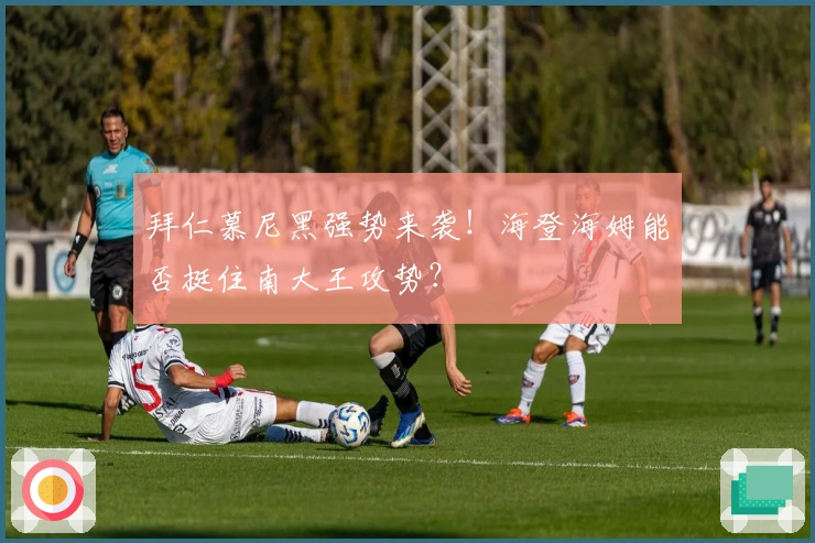 拜仁慕尼黑强势来袭！海登海姆能否挺住南大王攻势？