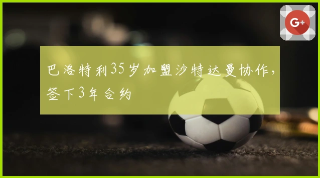 巴洛特利35岁加盟沙特达曼协作，签下3年合约