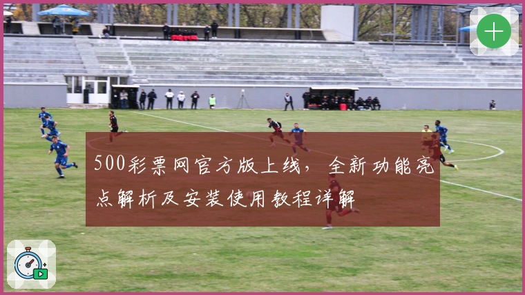 500彩票网官方版上线，全新功能亮点解析及安装使用教程详解