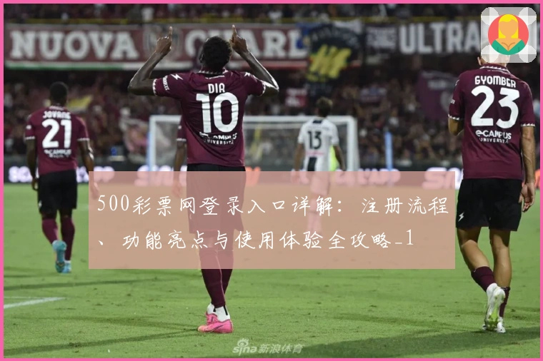 500彩票网登录入口详解:注册流程、功能亮点与使用体验全攻略_1