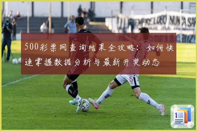 500彩票网查询结果全攻略：如何快速掌握数据分析与最新开奖动态