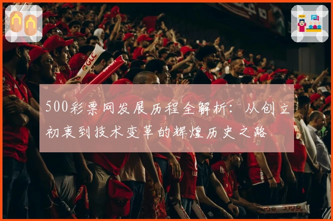 500彩票网发展历程全解析：从创立初衷到技术变革的辉煌历史之路