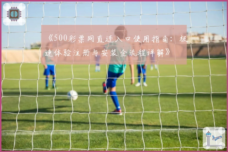 《500彩票网直连入口使用指南：极速体验注册与安装全流程详解》