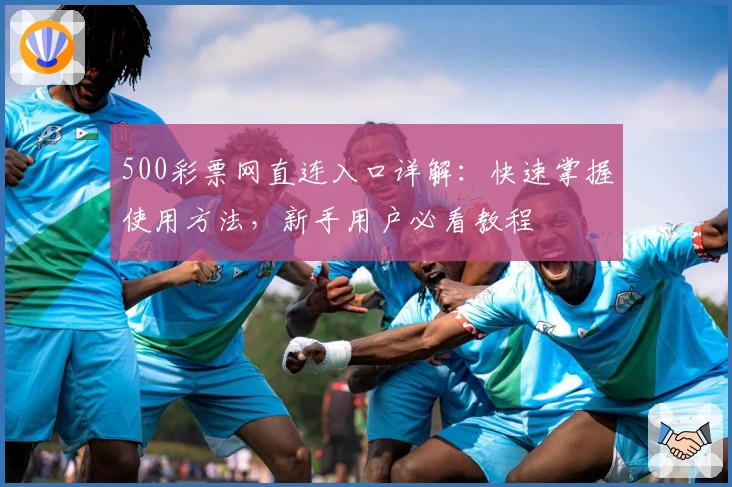 500彩票网直连入口详解：快速掌握使用方法，新手用户必看教程