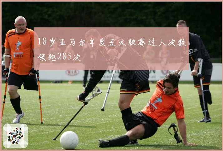 18岁亚马尔年度五大联赛过人次数领跑285次